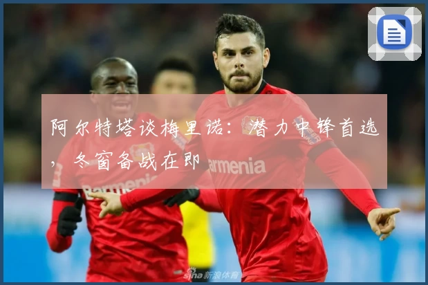 阿尔特塔谈梅里诺：潜力中锋首选，冬窗备战在即