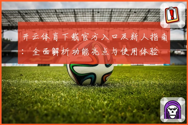 开云体育下载官方入口及新人指南：全面解析功能亮点与使用体验