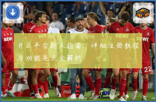 开云平台新人指南：详细注册教程与功能亮点全解析