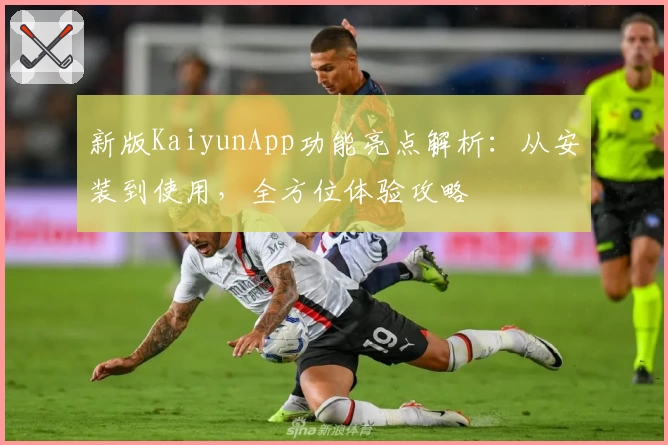 新版KaiyunApp功能亮点解析：从安装到使用，全方位体验攻略