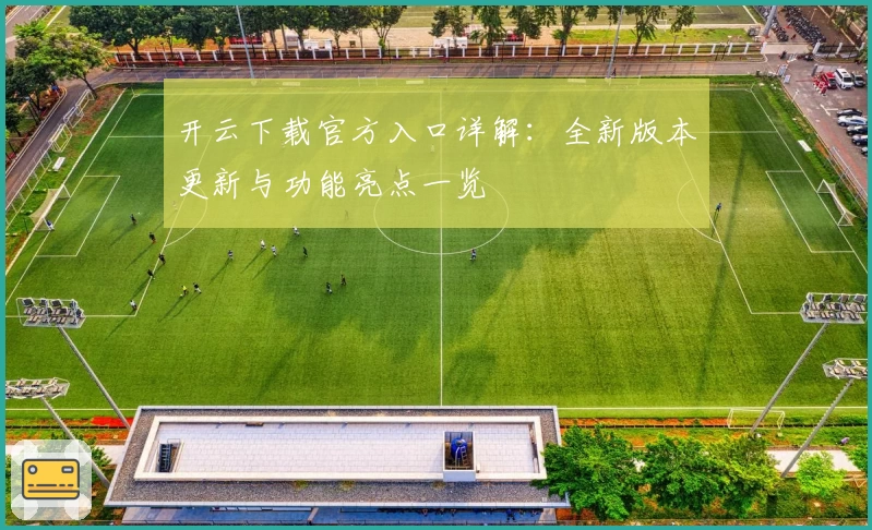 开云下载官方入口详解：全新版本更新与功能亮点一览