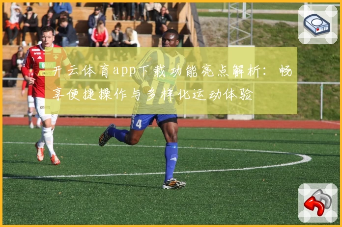 开云体育app下载功能亮点解析：畅享便捷操作与多样化运动体验