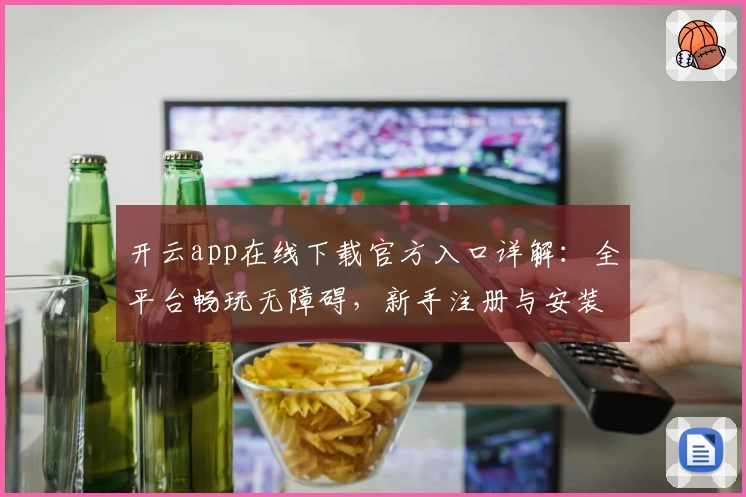开云app在线下载官方入口详解：全平台畅玩无障碍，新手注册与安装教程分享