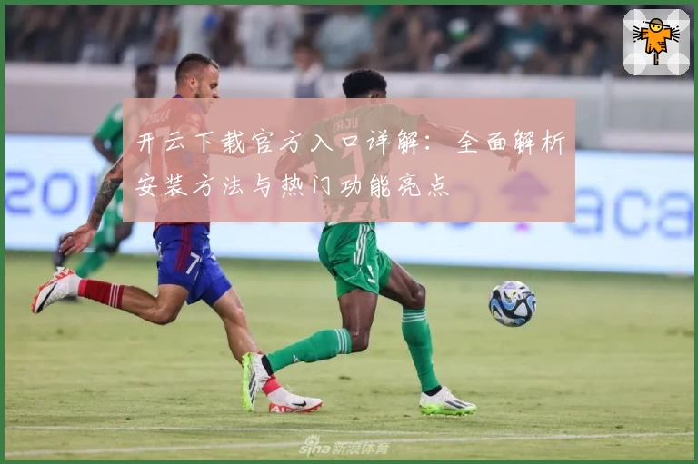 开云下载官方入口详解：全面解析安装方法与热门功能亮点