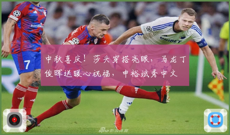 中秋喜庆!莎头穿搭亮眼,马龙丁俊晖送暖心祝福,申裕斌秀中文