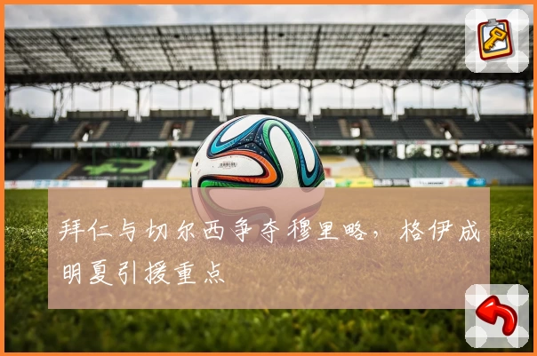 拜仁与切尔西争夺穆里略，格伊成明夏引援重点