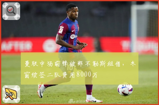 曼联中场前锋被那不勒斯租借，冬窗续签二队费用8000万