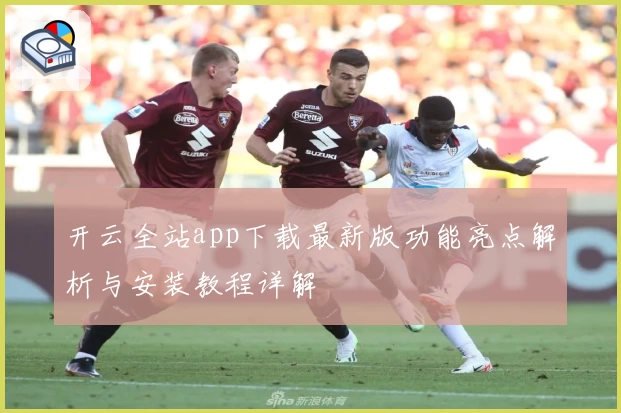 开云全站app下载最新版功能亮点解析与安装教程详解