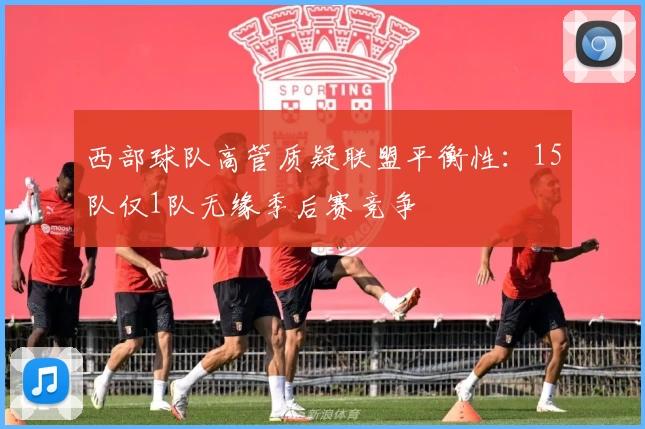 西部球队高管质疑联盟平衡性:15队仅1队无缘季后赛竞争