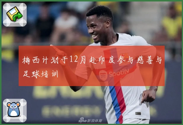 梅西计划于12月赴印度参与慈善与足球培训