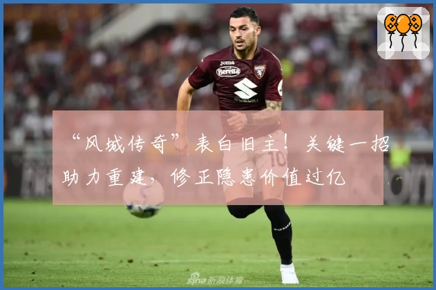 “风城传奇”表白旧主!关键一招助力重建,修正隐患价值过亿