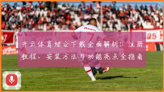 开云体育综合下载全面解析：注册教程、安装方法与功能亮点全指南