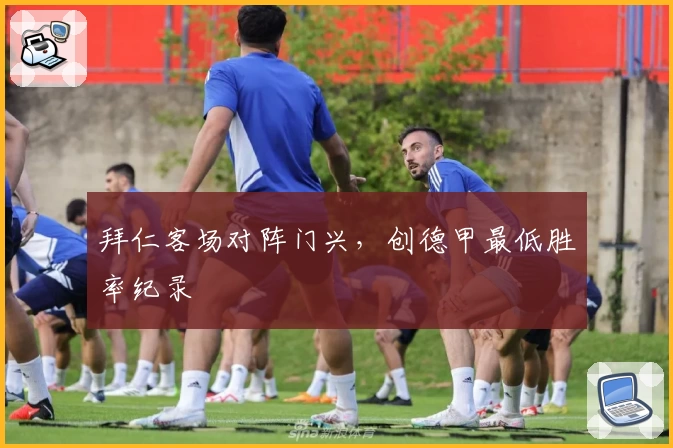 拜仁客场对阵门兴，创德甲最低胜率纪录