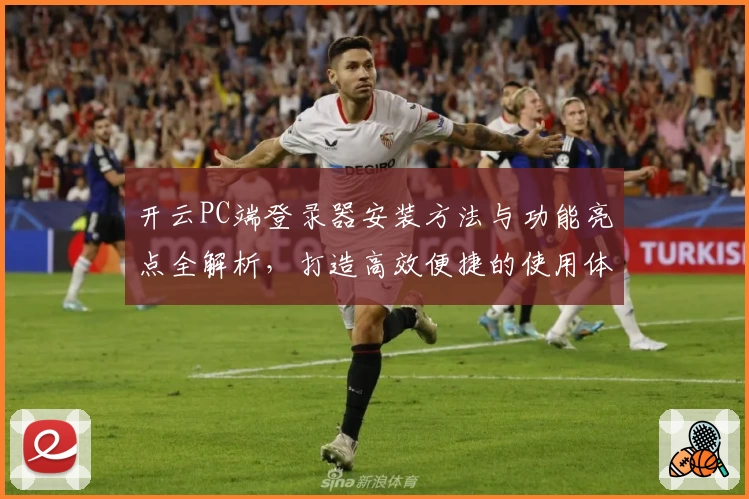 开云PC端登录器安装方法与功能亮点全解析，打造高效便捷的使用体验