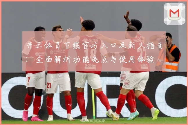 开云体育下载官方入口及新人指南：全面解析功能亮点与使用体验