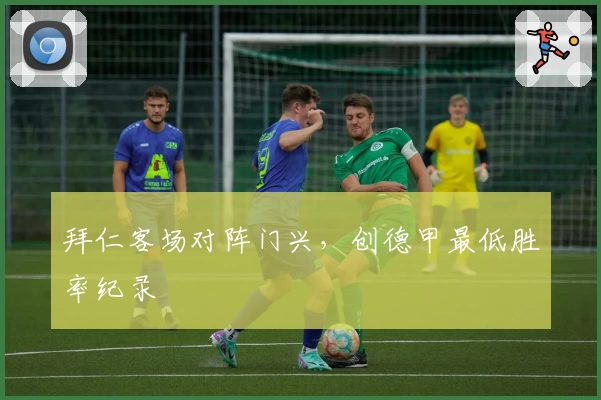 拜仁客场对阵门兴，创德甲最低胜率纪录