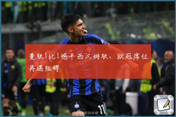 曼联1比1憾平西汉姆联，欧冠席位再遇阻碍