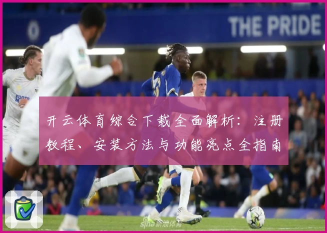 开云体育综合下载全面解析：注册教程、安装方法与功能亮点全指南