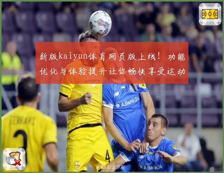 新版kaiyun体育网页版上线！功能优化与体验提升让你畅快享受运动魅力