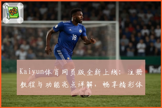 Kaiyun体育网页版全新上线：注册教程与功能亮点详解，畅享精彩体验！