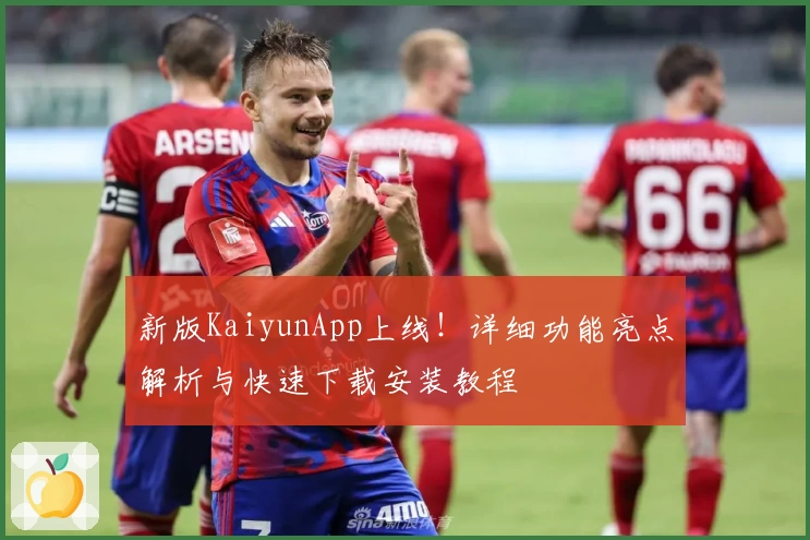 新版KaiyunApp上线！详细功能亮点解析与快速下载安装教程