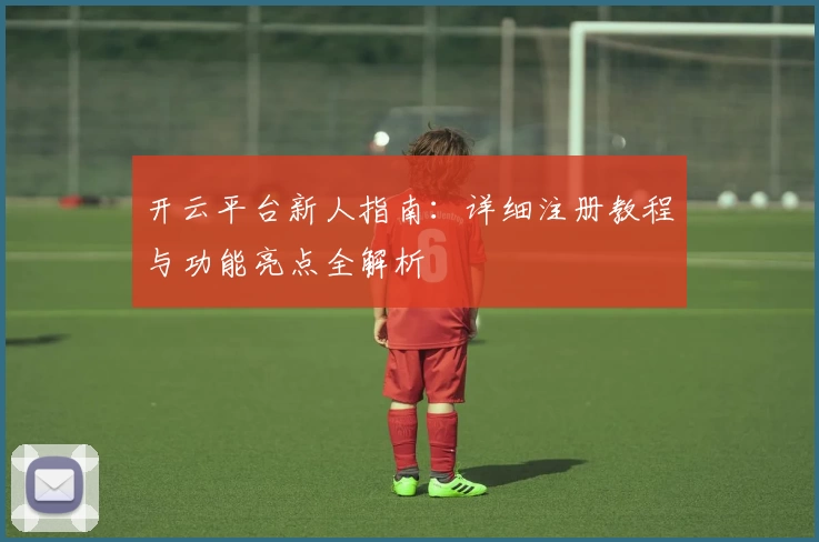 开云平台新人指南：详细注册教程与功能亮点全解析