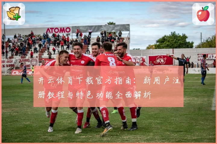 开云体育下载官方指南：新用户注册教程与特色功能全面解析