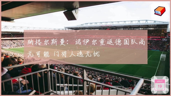 纳格尔斯曼：诺伊尔重返德国队尚无可能 门将人选无忧