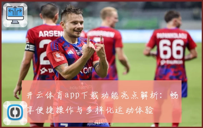 开云体育app下载功能亮点解析：畅享便捷操作与多样化运动体验
